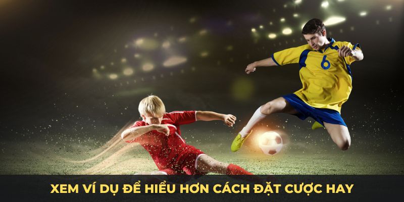 Xem ví dụ để hiểu hơn cách đặt cược hay